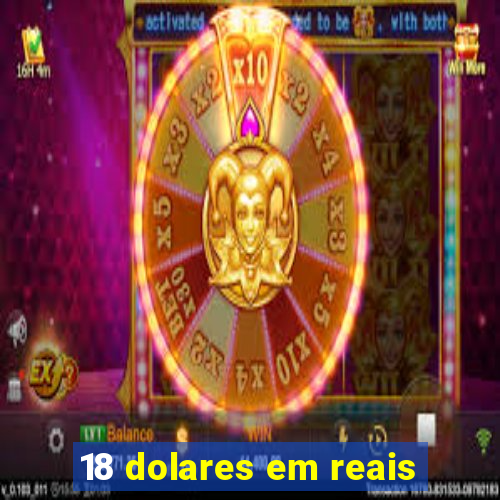 18 dolares em reais